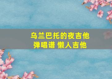 乌兰巴托的夜吉他弹唱谱 懒人吉他